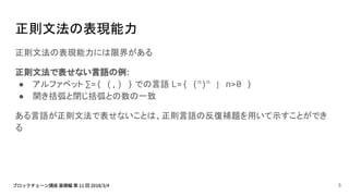 正則文法の表現能力
正則文法の表現能力には限界がある
正則文法で表せない言語の例:
● アルファベット ∑={ (,) } での言語 L={ (n
)n
| n>0 }
● 開き括弧と閉じ括弧との数の一致
ある言語が正則文法で表せないことは、正則言語の反復補題を用いて示すことができ
る
5
 