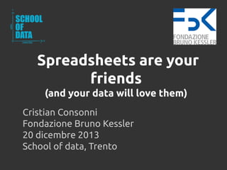 Spreadsheets are your
friends
(and your data will love them)
Cristian Consonni
Fondazione Bruno Kessler
20 dicembre 2013
School of data, Trento

 