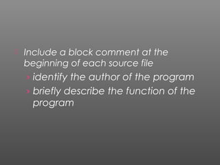  Include a block comment at the
beginning of each source file
› identify the author of the program
› briefly describe the function of the
program
 