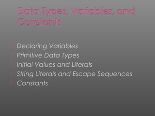  Declaring Variables
 Primitive Data Types
 Initial Values and Literals
 String Literals and Escape Sequences
 Constants
 