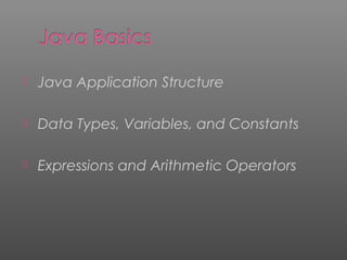  Java Application Structure
 Data Types, Variables, and Constants
 Expressions and Arithmetic Operators
 