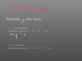 Translate x into Java:
2y
// incorrect!
double result = x / 2 * y;
=> x * y
2
// correct
double result = x / ( 2 * y );
 