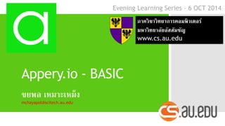 Evening Learning Series – 6 OCT 2014 
Appery.io - BASIC 
ขยพล เหมาะเหม็ง 
mchayapol@scitech.au.edu 
ภาควิชาวิทยาการคอมพิวเตอร์ 
มหาวิทยาลัยอัสสัมชัญ 
www.cs.au.edu 
 