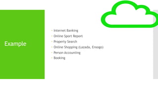Example 
 Internet Banking 
 Online Sport Report 
 Property Search 
 Online Shopping (Lazada, Ensogo) 
 Person Accounting 
 Booking 
 