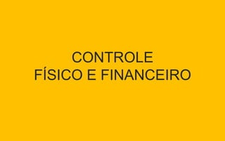 CONTROLE
FÍSICO E FINANCEIRO