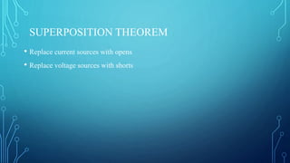 SUPERPOSITION THEOREM
• Replace current sources with opens
• Replace voltage sources with shorts
 