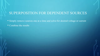 SUPERPOSITION FOR DEPENDENT SOURCES
• Simply remove sources one at a time and solve for desired voltage or current
• Combine the results
 