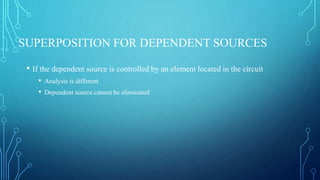 SUPERPOSITION FOR DEPENDENT SOURCES
• If the dependent source is controlled by an element located in the circuit
• Analysis is different
• Dependent source cannot be eliminated
 