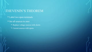 THEVENIN’S THEOREM
• Label two open terminals
• Set all sources to zero
• Replace voltage sources with shorts
• Current sources with opens
 