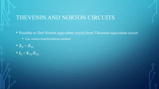 THEVENIN AND NORTON CIRCUITS
• Possible to find Norton equivalent circuit from Thévenin equivalent circuit
• Use source transformation method
• ZN = ZTh
• IN = ETh/ZTh
 