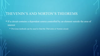 THEVENIN’S AND NORTON’S THEOREMS
• If a circuit contains a dependent source controlled by an element outside the area of
interest
• Previous methods can be used to find the Thévenin or Norton circuit
 