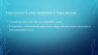 THEVENIN’S AND NORTON’S THEOREMS
• A circuit may have more than one independent source
• It is necessary to determine the open-circuit voltage and short-circuit current due to
each independent source
 