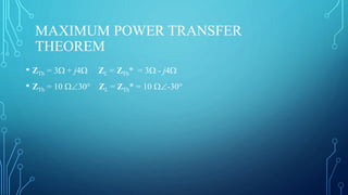 MAXIMUM POWER TRANSFER
THEOREM
• ZTh = 3 + j4 ZL = ZTh* = 3 - j4
• ZTh = 10 30° ZL = ZTh* = 10 -30°
 