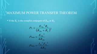 MAXIMUM POWER TRANSFER THEOREM
• If the ZL is the complex conjugate of ZTh or ZN
 
N
2
N
2
N
max
Th
2
Th
max
2
Th
2
Th
4
4
R
ZI
P
R
E
P
RR
RE
P
L
L
L




 