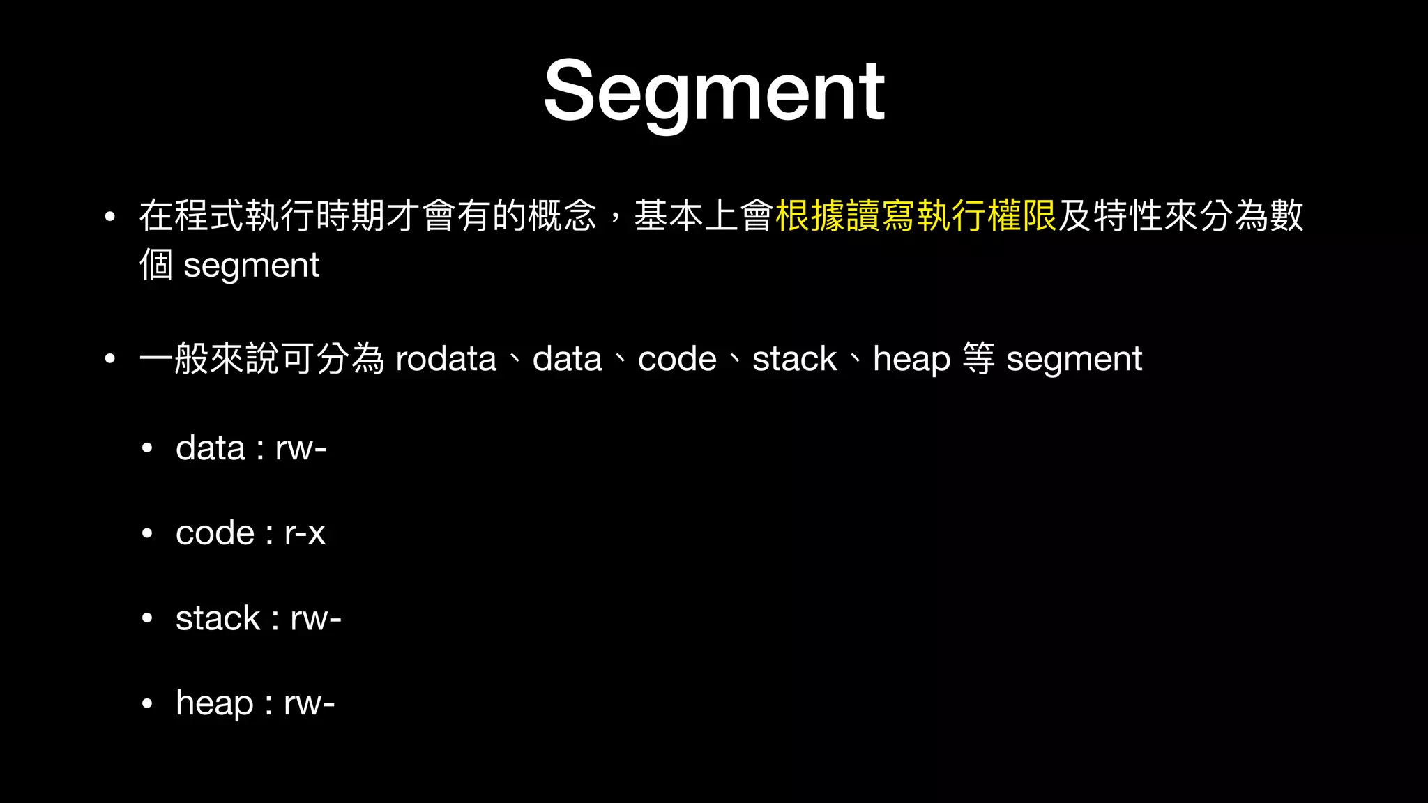 Segment
• 在程式執⾏行行時期才會有的概念念，基本上會根據讀寫執⾏行行權限及特性來來分為數
個 segment

• ⼀一般來來說可分為 rodata、data、code、stack、heap 等 segment

• data : rw-

• code : r-x

• stack : rw-

• heap : rw-
 