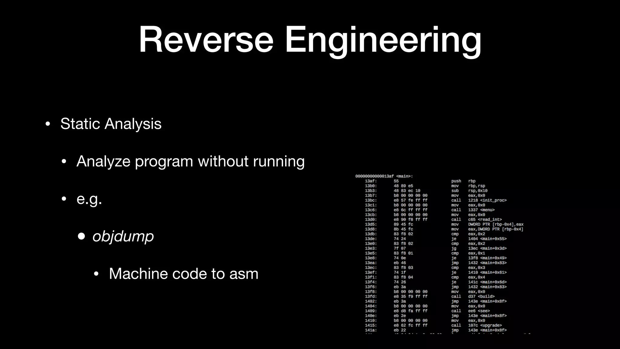 Reverse Engineering
• Static Analysis

• Analyze program without running

• e.g.

• objdump
• Machine code to asm
 