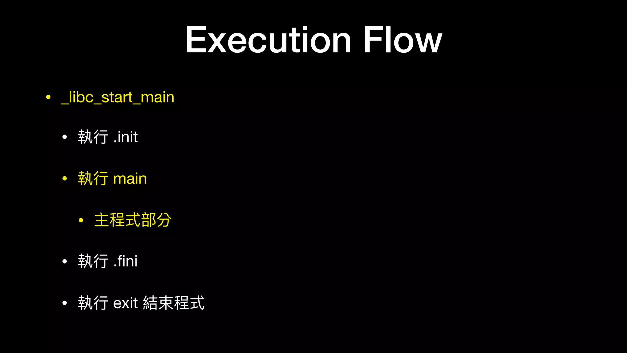 Execution Flow
• _libc_start_main

• 執⾏行行 .init

• 執⾏行行 main

• 主程式部分

• 執⾏行行 .ﬁni

• 執⾏行行 exit 結束程式
 