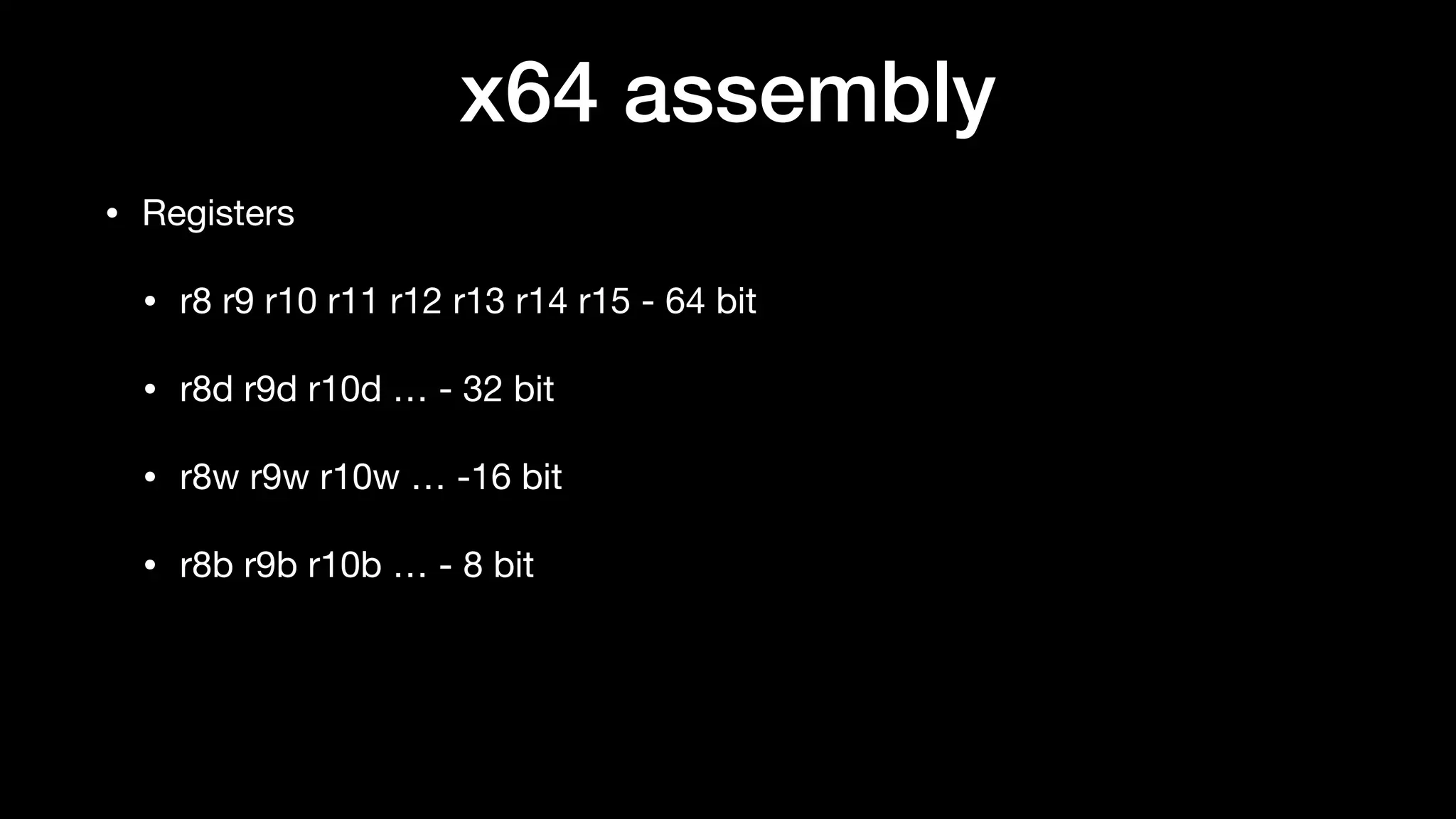 • Registers

• r8 r9 r10 r11 r12 r13 r14 r15 - 64 bit

• r8d r9d r10d … - 32 bit

• r8w r9w r10w … -16 bit

• r8b r9b r10b … - 8 bit
x64 assembly
 