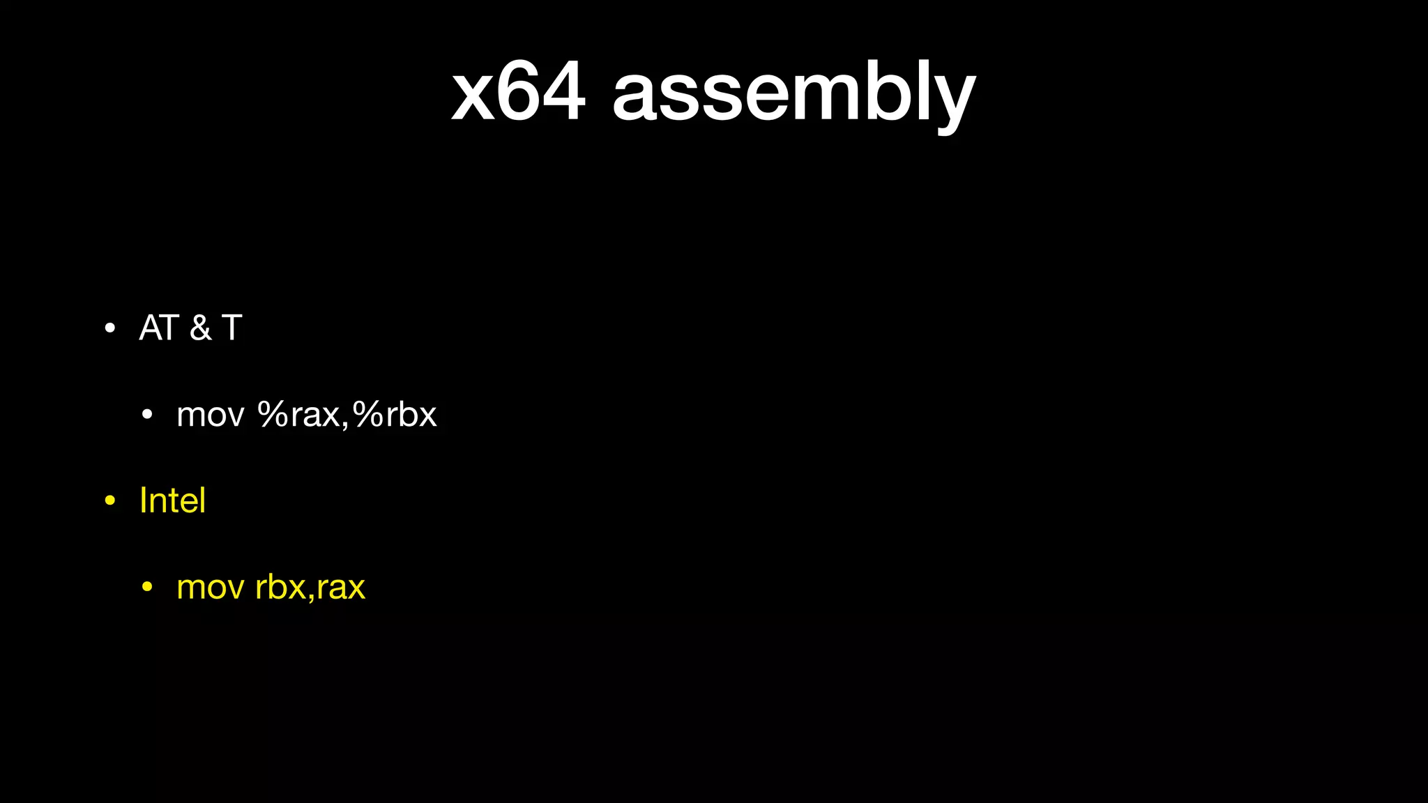 x64 assembly
• AT & T

• mov %rax,%rbx

• Intel

• mov rbx,rax
 