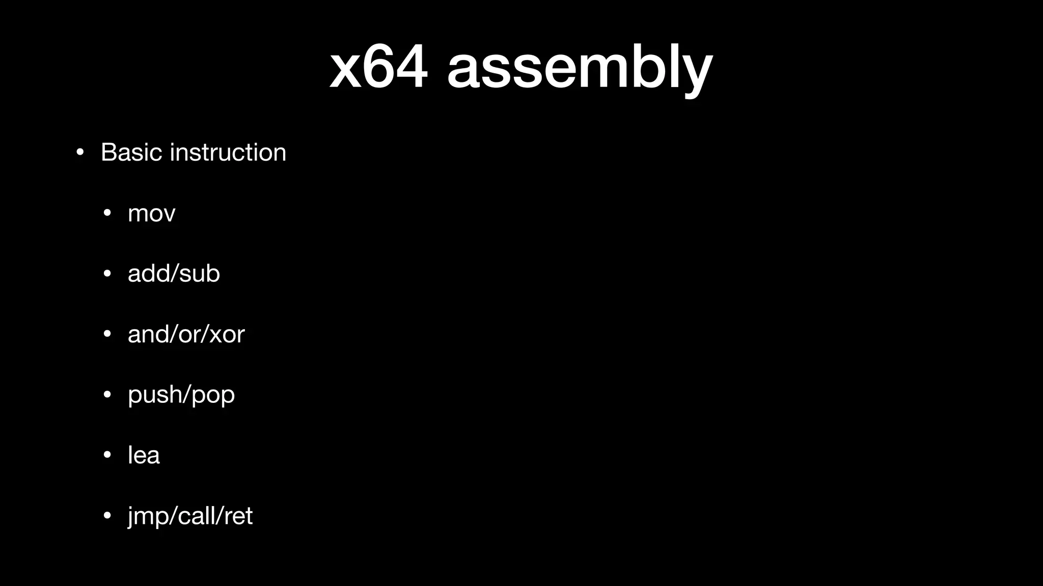 x64 assembly
• Basic instruction

• mov

• add/sub

• and/or/xor

• push/pop

• lea

• jmp/call/ret
 