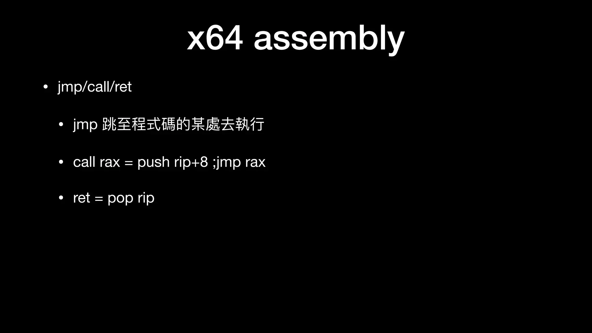 x64 assembly
• jmp/call/ret

• jmp 跳⾄至程式碼的某處去執⾏行行

• call rax = push rip+8 ;jmp rax

• ret = pop rip
 
