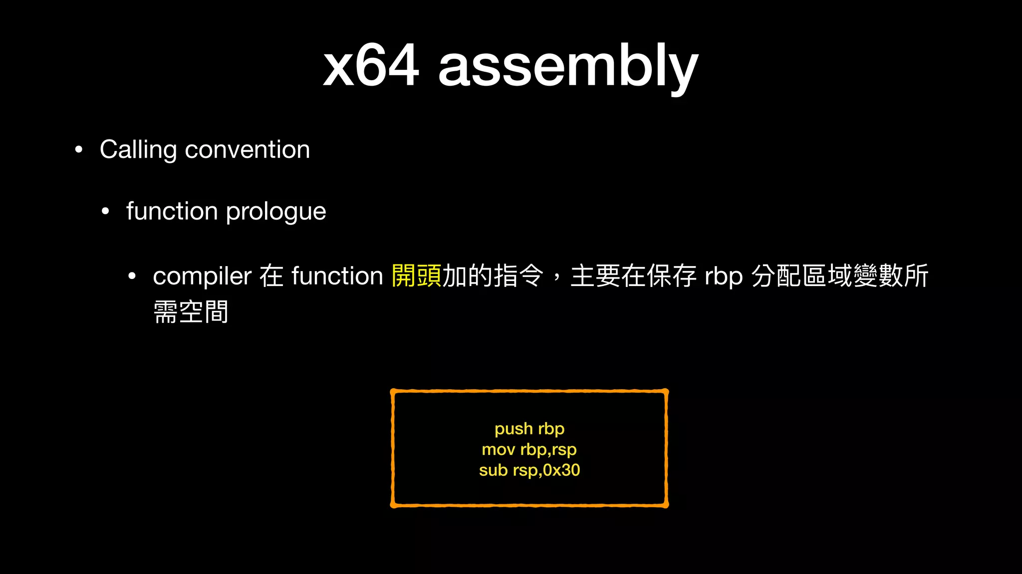 x64 assembly
• Calling convention

• function prologue

• compiler 在 function 開頭加的指令，主要在保存 rbp 分配區域變數所
需空間
push rbp
mov rbp,rsp
sub rsp,0x30
 