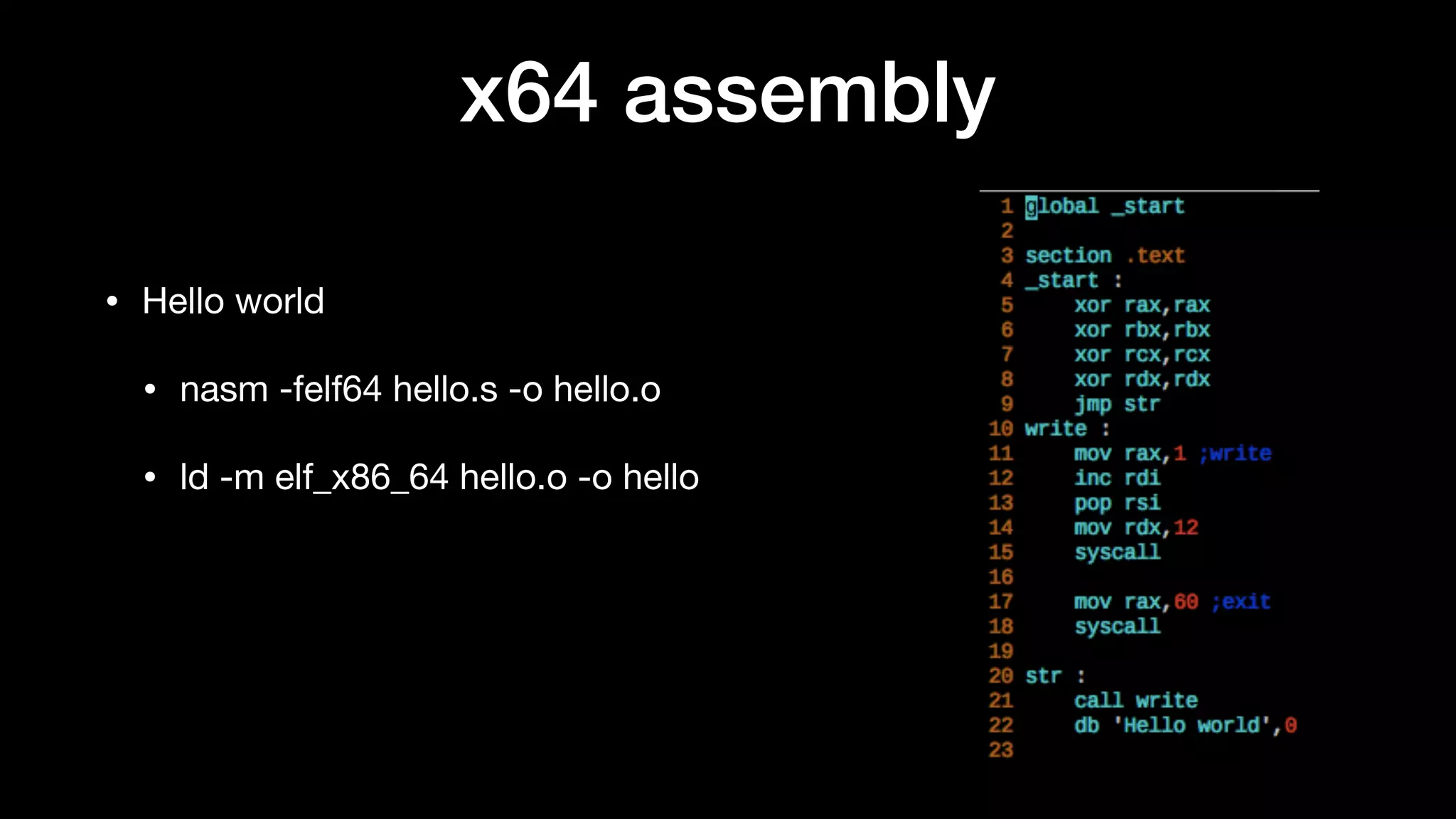 x64 assembly
• Hello world

• nasm -felf64 hello.s -o hello.o

• ld -m elf_x86_64 hello.o -o hello
 