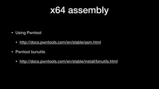x64 assembly
• Using Pwntool

• http://docs.pwntools.com/en/stable/asm.html

• Pwntool bunutils

• http://docs.pwntools.com/en/stable/install/binutils.html
 
