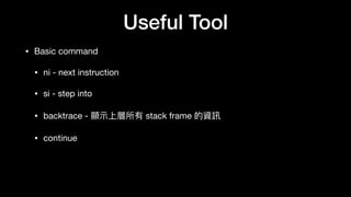 Useful Tool
• Basic command

• ni - next instruction

• si - step into

• backtrace - 顯⽰示上層所有 stack frame 的資訊

• continue
 