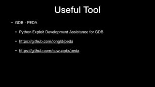 Useful Tool
• GDB - PEDA

• Python Exploit Development Assistance for GDB

• https://github.com/longld/peda

• https://github.com/scwuaptx/peda
 