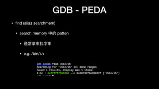 GDB - PEDA
• ﬁnd (alias searchmem)

• search memory 中的 patten

• 通常拿來來找字串串

• e.g. /bin/sh
 