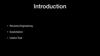 Introduction
• Reverse Engineering

• Exploitation

• Useful Tool
 