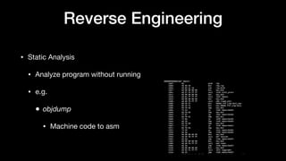 Reverse Engineering
• Static Analysis

• Analyze program without running

• e.g.

• objdump
• Machine code to asm
 
