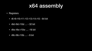 • Registers

• r8 r9 r10 r11 r12 r13 r14 r15 - 64 bit

• r8d r9d r10d … - 32 bit

• r8w r9w r10w … -16 bit

• r8b r9b r10b … - 8 bit
x64 assembly
 