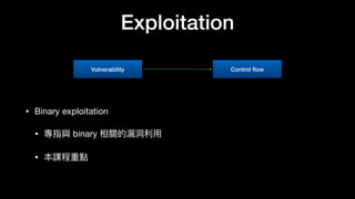 Exploitation
• Binary exploitation

• 專指與 binary 相關的漏洞洞利利⽤用

• 本課程重點
Vulnerability Control ﬂow
 