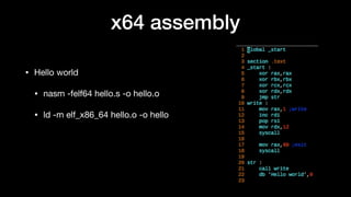 x64 assembly
• Hello world

• nasm -felf64 hello.s -o hello.o

• ld -m elf_x86_64 hello.o -o hello
 