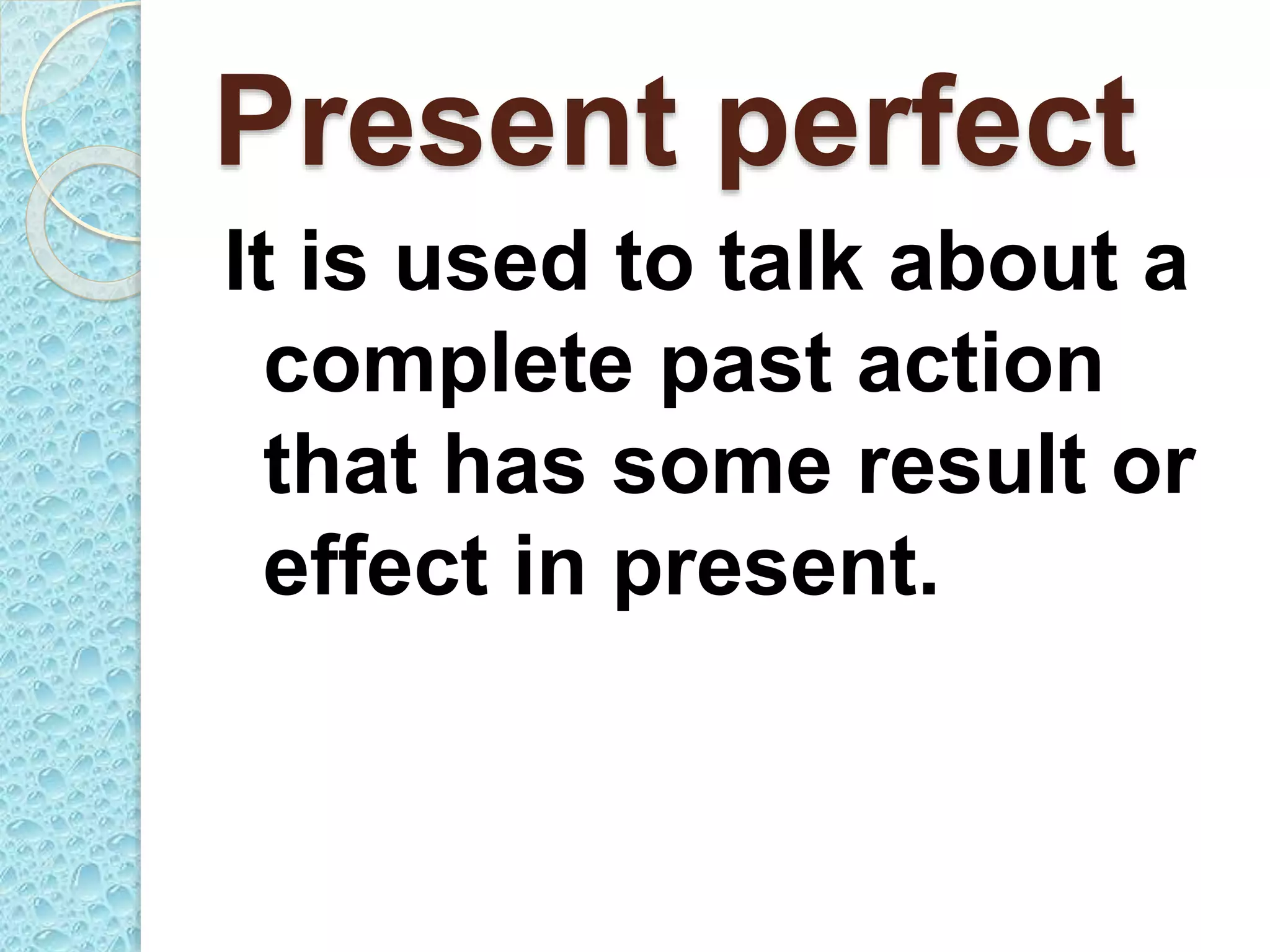Present perfect
It is used to talk about a
complete past action
that has some result or
effect in present.
 