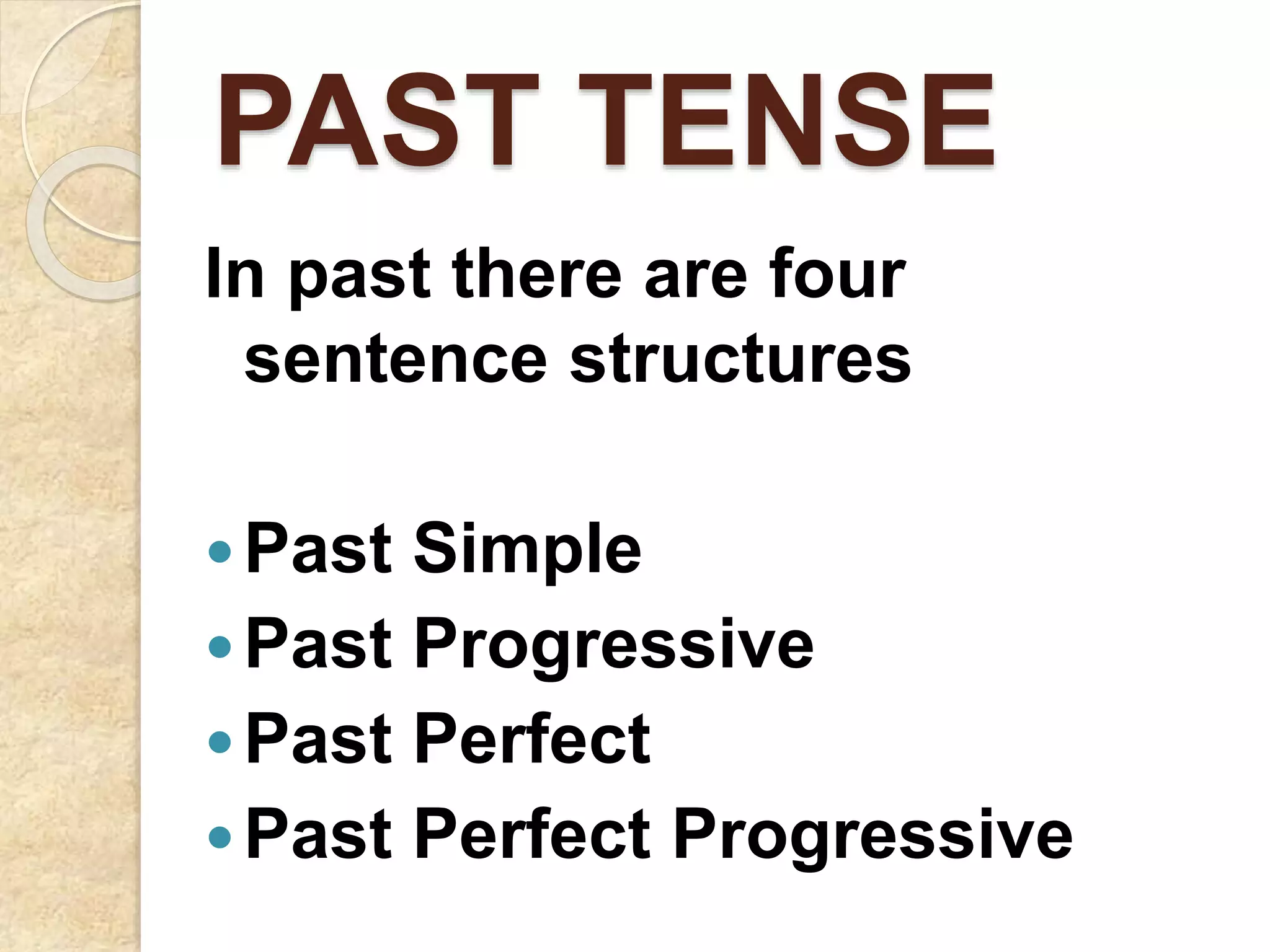PAST TENSE
In past there are four
sentence structures
Past Simple
Past Progressive
Past Perfect
Past Perfect Progressive
 
