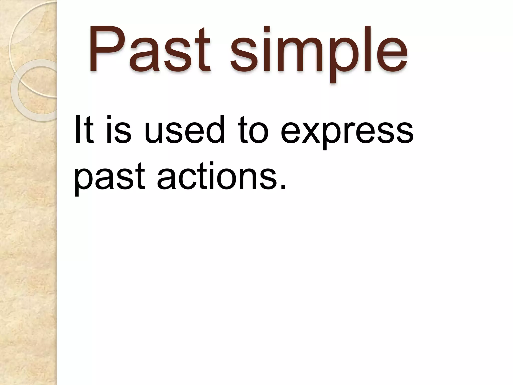 Past simple
It is used to express
past actions.
 