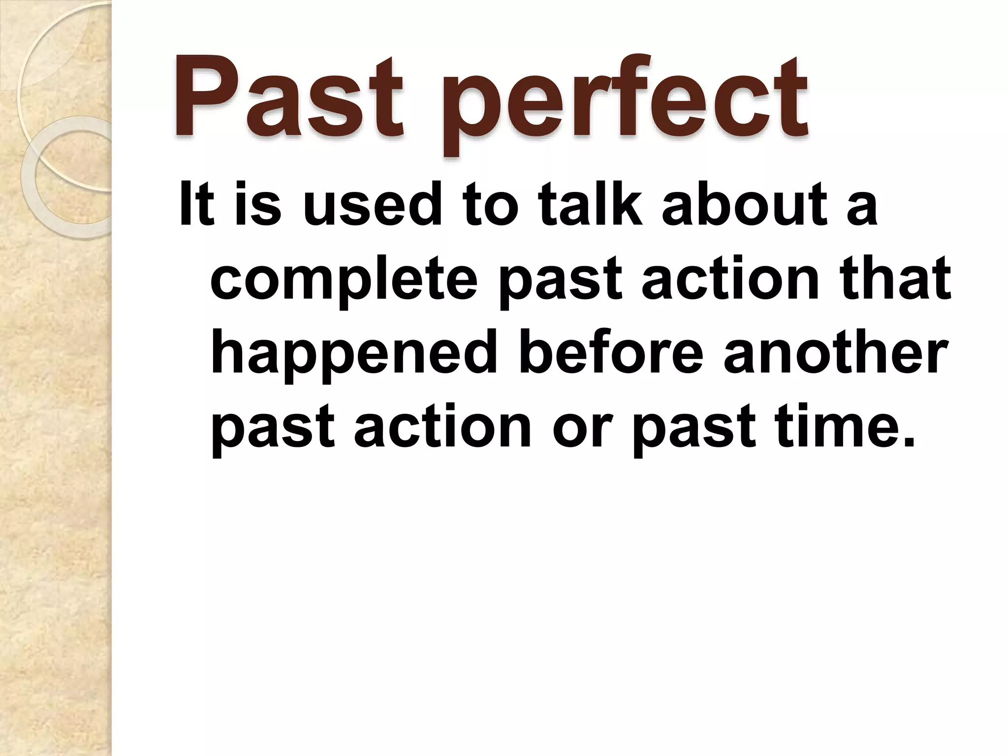 Past perfect
It is used to talk about a
complete past action that
happened before another
past action or past time.
 