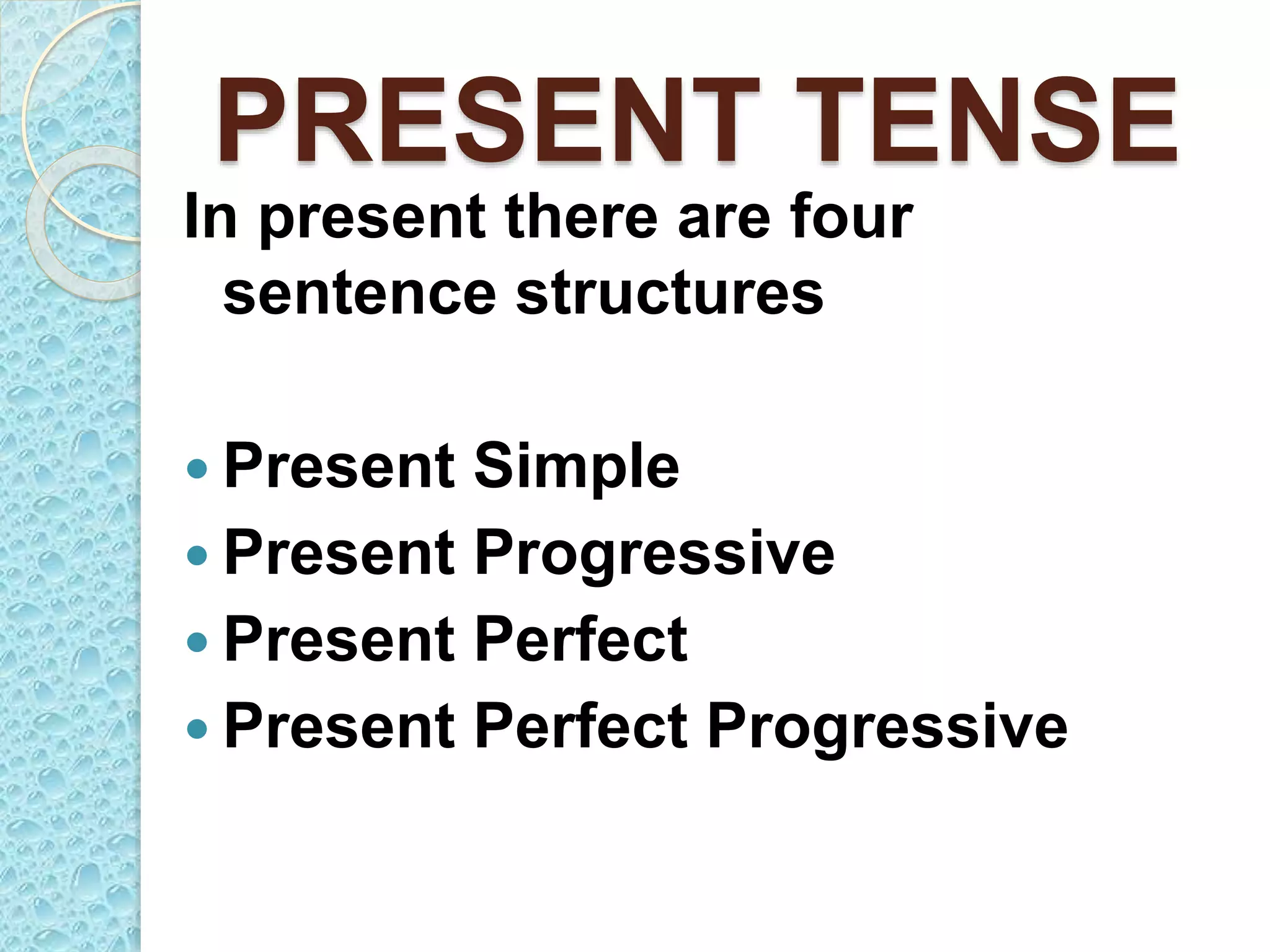 PRESENT TENSE
In present there are four
sentence structures
 Present Simple
 Present Progressive
 Present Perfect
 Present Perfect Progressive
 