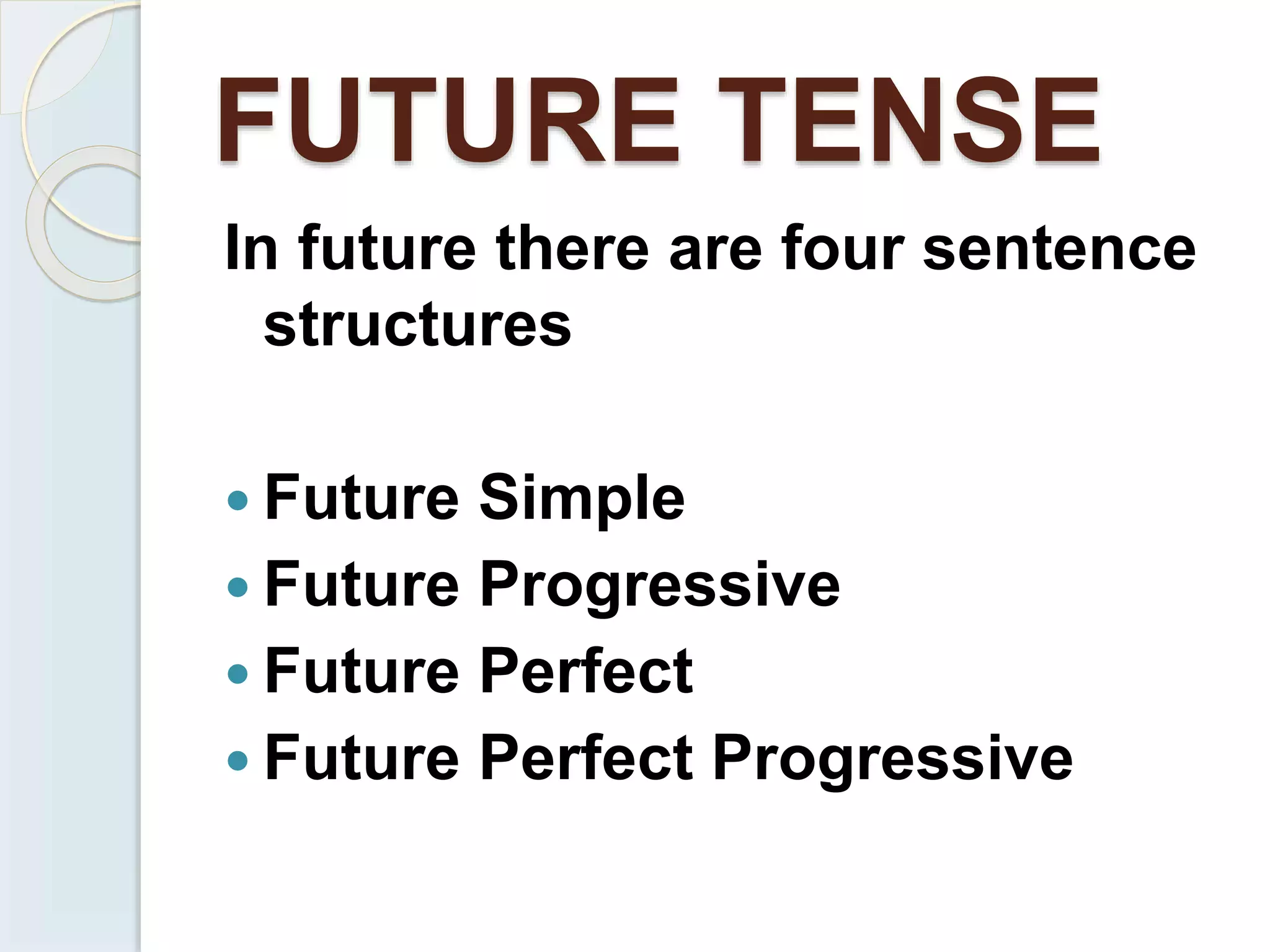 FUTURE TENSE
In future there are four sentence
structures
 Future Simple
 Future Progressive
 Future Perfect
 Future Perfect Progressive
 