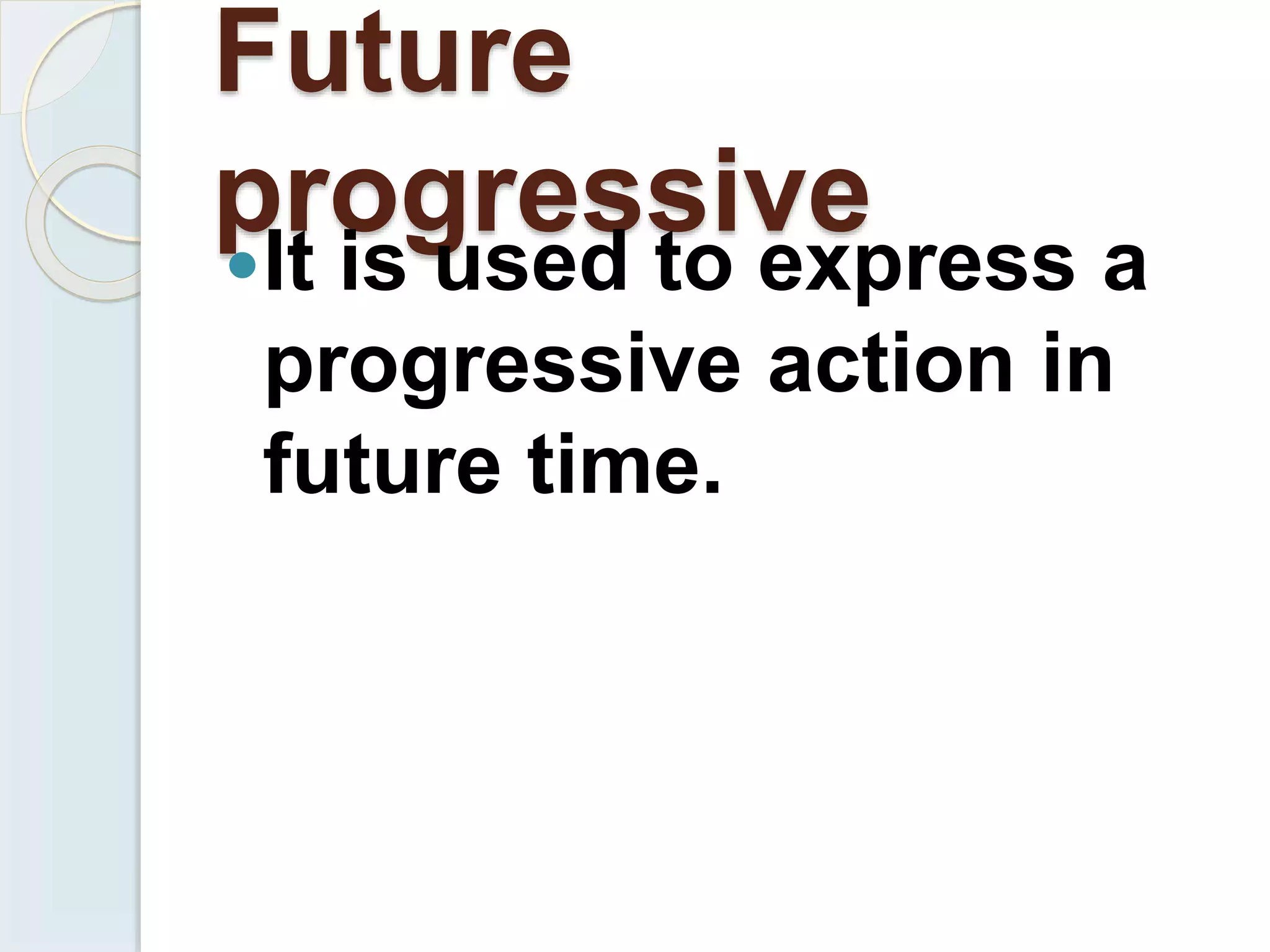 Future
progressive
It is used to express a
progressive action in
future time.
 