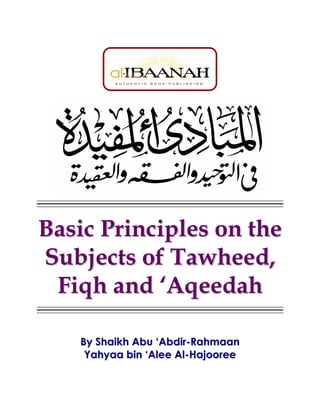 Basic Principles on the
Subjects of Tawheed,
Fiqh and ‘Aqeedah
By Shaikh Abu ‘Abdir-Rahmaan
Yahyaa bin ‘Alee Al-Hajooree

 