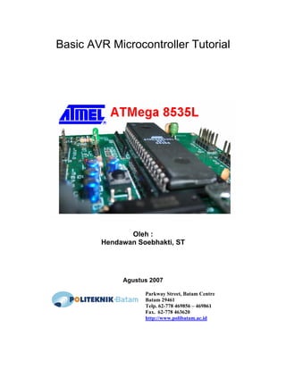 Basic AVR Microcontroller Tutorial
Oleh :
Hendawan Soebhakti, ST
Agustus 2007
Parkway Street, Batam Centre
Batam 29461
Telp. 62-778 469856 – 469861
Fax. 62-778 463620
http://www.polibatam.ac.id
 