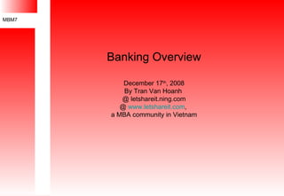 Banking Overview December 17 th , 2008 By Tran Van Hoanh  @ letshareit.ning.com @  www.letshareit.com ,  a MBA community in Vietnam 