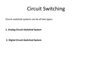 Circuit Switching
Circuit-switched systems can be of two types:
1. Analog Circuit-Switched System
2. Digital Circuit-Switched System
 