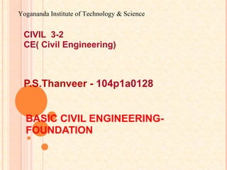 BASIC CIVIL ENGINEERING-
FOUNDATION
CIVIL 3-2
CE( Civil Engineering)
P.S.Thanveer - 104p1a0128
Yogananda Institute of Technology & Science
 