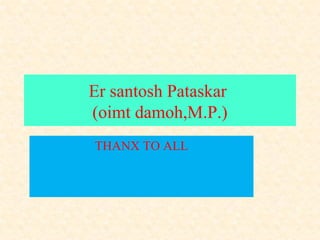 Er santosh Pataskar
(oimt damoh,M.P.)
THANX TO ALL
 