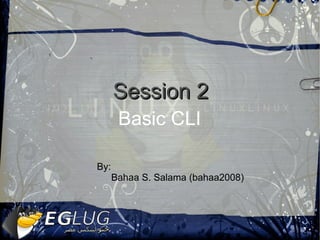 Basic CLI  Session 2 By:  Bahaa S. Salama (bahaa2008) 